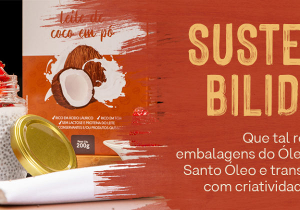 Sustentabilidade: Que tal reutilizar as embalagens do Óleo de Coco Santo Óleo e transformá-las com criatividade e sabor?